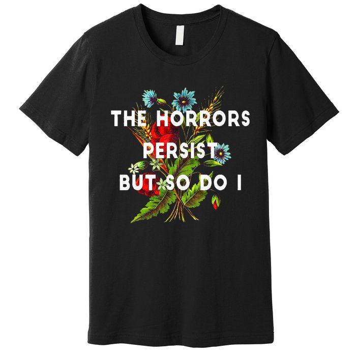 The Horrors Persist But So Do I Humor Funny Flower Design Premium T-Shirt