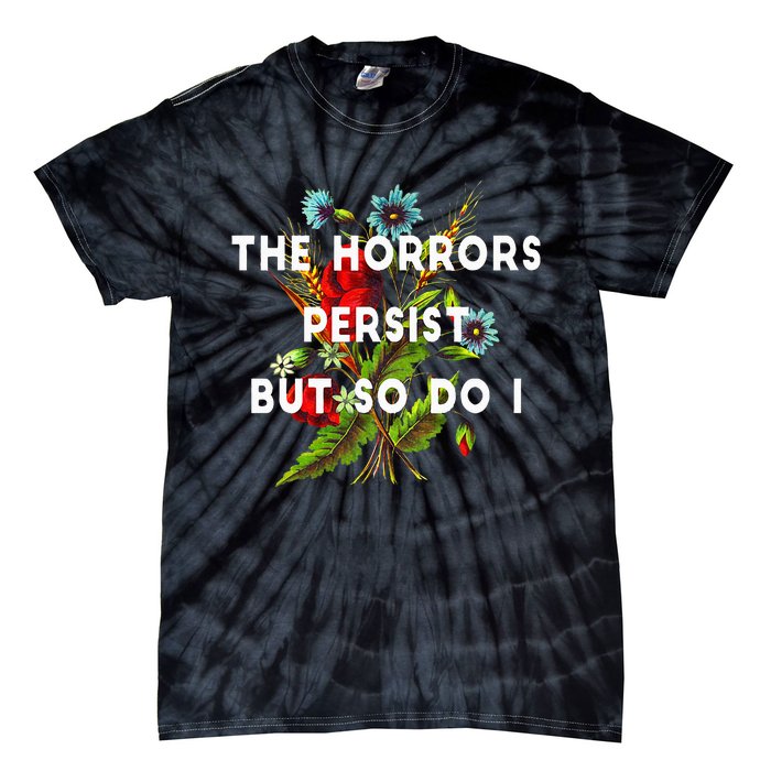 The Horrors Persist But So Do I Humor Funny Flower Design Tie-Dye T-Shirt