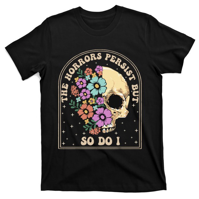 The Horrors Persist But So Do I T-Shirt