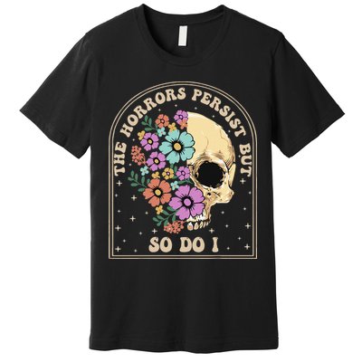 The Horrors Persist But So Do I Premium T-Shirt