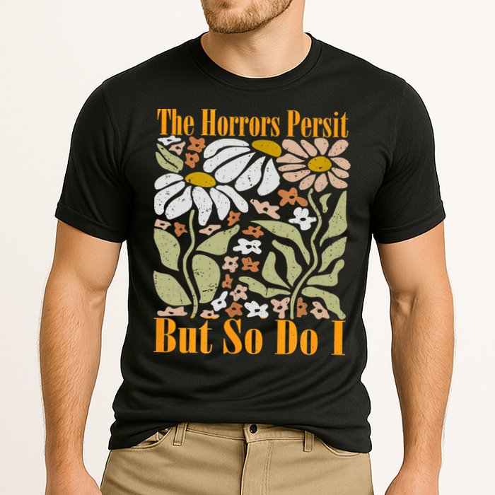 The Horrors Persist But So Do I Humor Flower Funny Performance Shirt