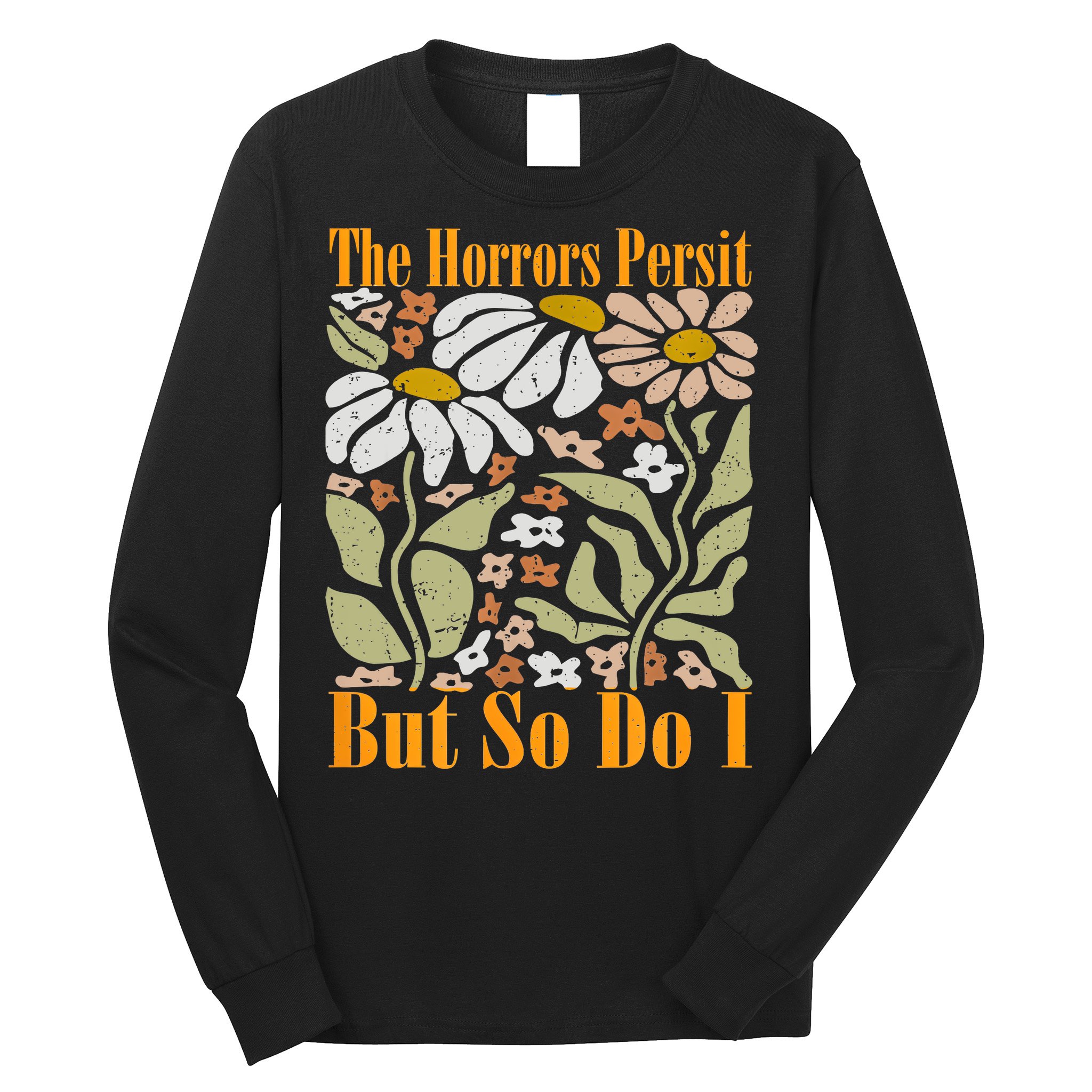 The Horrors Persist But So Do I Humor Flower Funny Long Sleeve Shirt