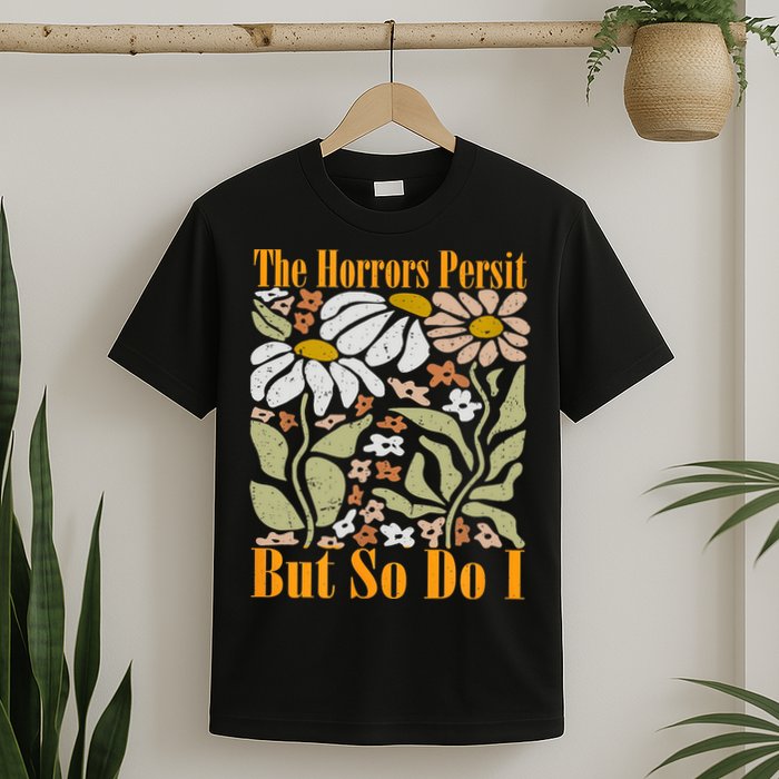 The Horrors Persist But So Do I Humor Flower Funny T-Shirt