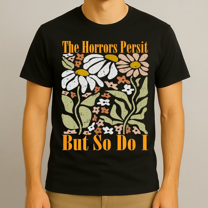 The Horrors Persist But So Do I Humor Flower Funny T-Shirt