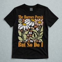 The Horrors Persist But So Do I Humor Flower Funny T-Shirt