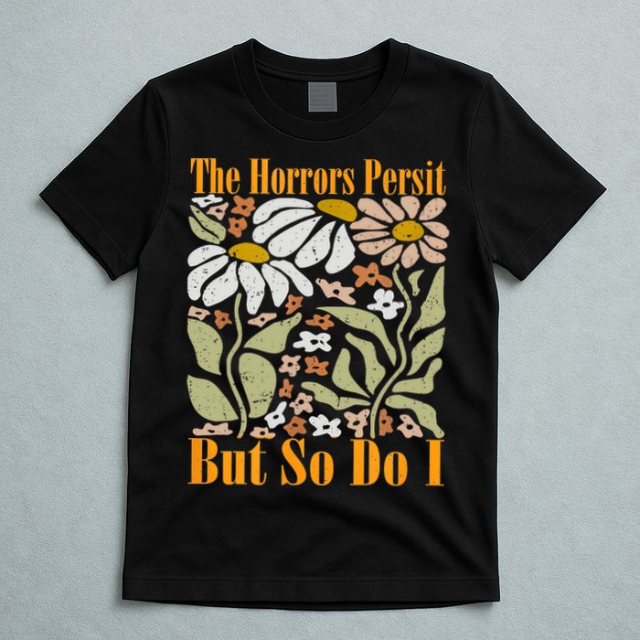 The Horrors Persist But So Do I Humor Flower Funny T-Shirt