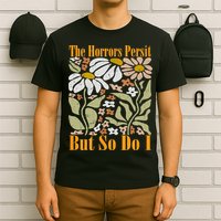 The Horrors Persist But So Do I Humor Flower Funny T-Shirt