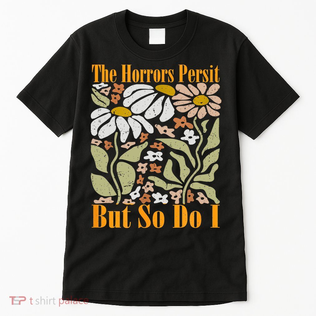 The Horrors Persist But So Do I Humor Flower Funny Tall T-Shirt