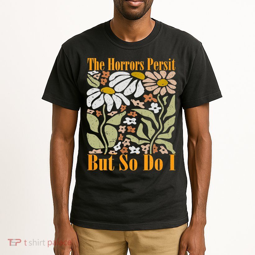 The Horrors Persist But So Do I Humor Flower Funny Tall T-Shirt