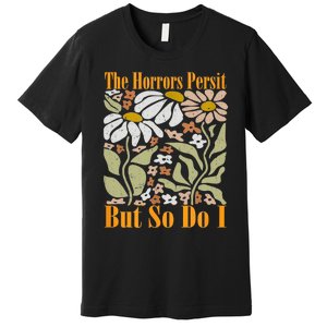 The Horrors Persist But So Do I Humor Flower Funny Premium T-Shirt