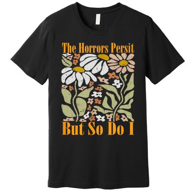 The Horrors Persist But So Do I Humor Flower Funny Premium T-Shirt