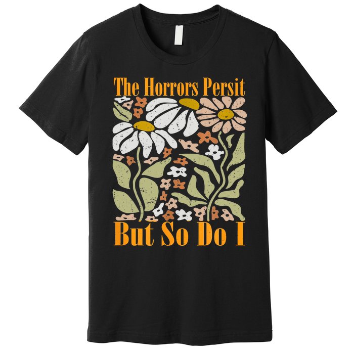 The Horrors Persist But So Do I Humor Flower Funny Premium T-Shirt