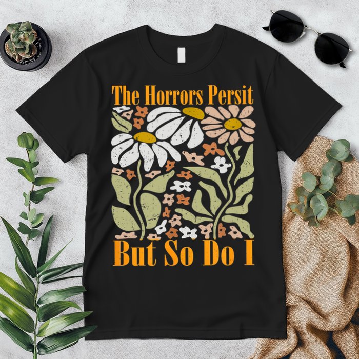 The Horrors Persist But So Do I Humor Flower Funny Premium T-Shirt