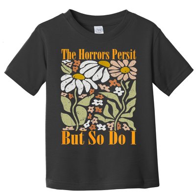 The Horrors Persist But So Do I Humor Flower Funny Toddler T-Shirt