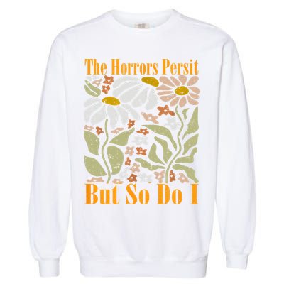 The Horrors Persist But So Do I Humor Flower Funny Garment-Dyed Sweatshirt