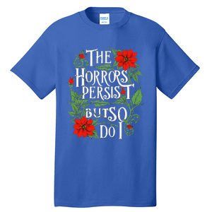 The Horrors Persist But So Do I Funny Humor Flower Tall T-Shirt