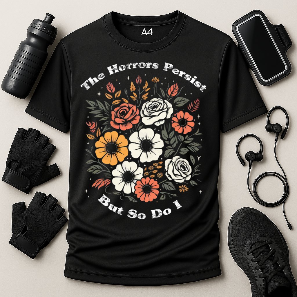 The Horrors Persist But So Do I Humor Funny Flower Performance Shirt