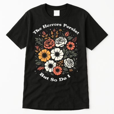 The Horrors Persist But So Do I Humor Funny Flower Tall T-Shirt
