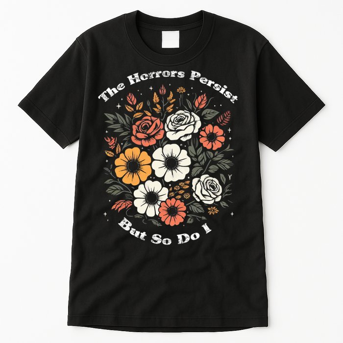 The Horrors Persist But So Do I Humor Funny Flower Tall T-Shirt