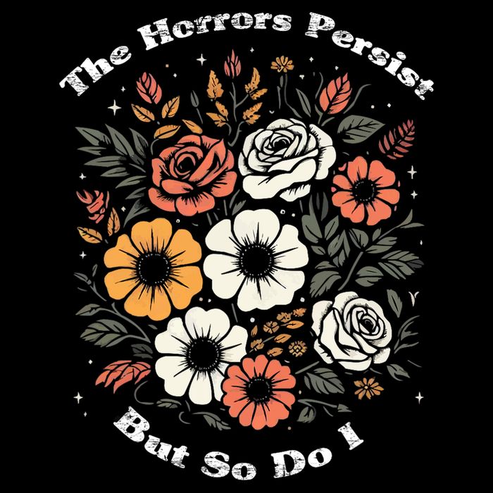 The Horrors Persist But So Do I Humor Funny Flower Tall T-Shirt