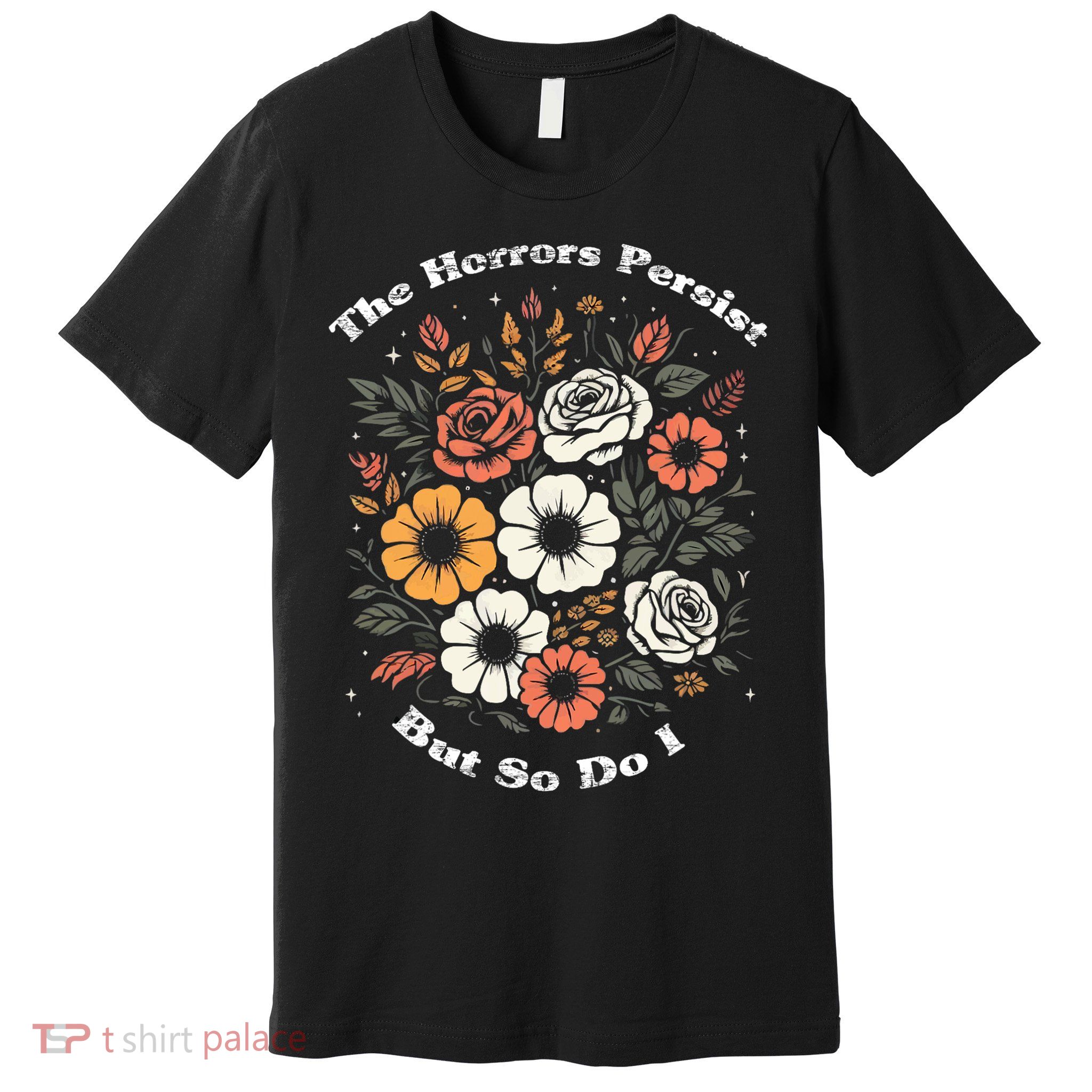 The Horrors Persist But So Do I Humor Funny Flower Premium T-Shirt