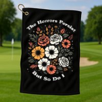 The Horrors Persist But So Do I Humor Funny Flower Golf Towel