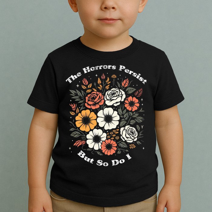 The Horrors Persist But So Do I Humor Funny Flower Toddler T-Shirt