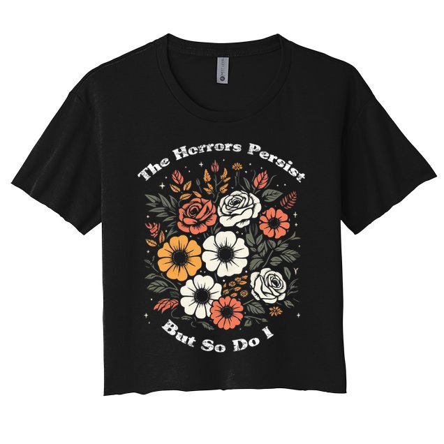 The Horrors Persist But So Do I Humor Funny Flower Crop Top
