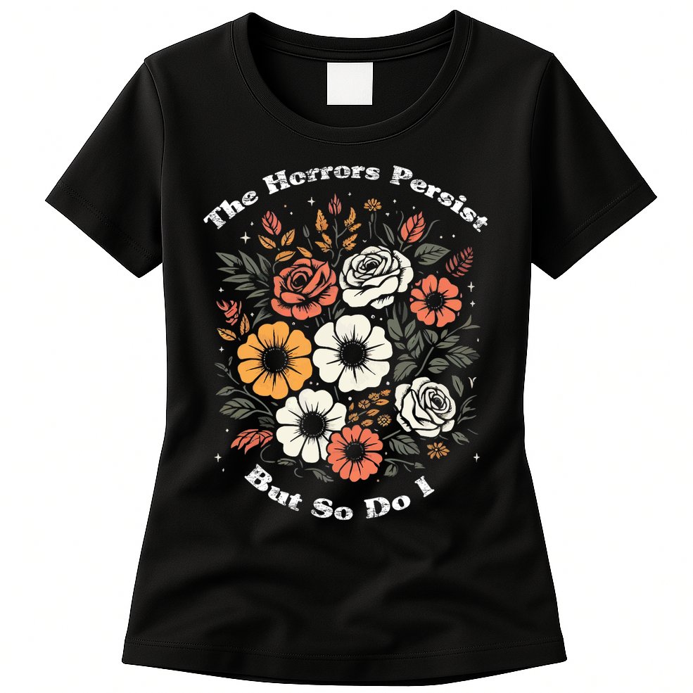 The Horrors Persist But So Do I Humor Funny Flower Womens T-Shirt
