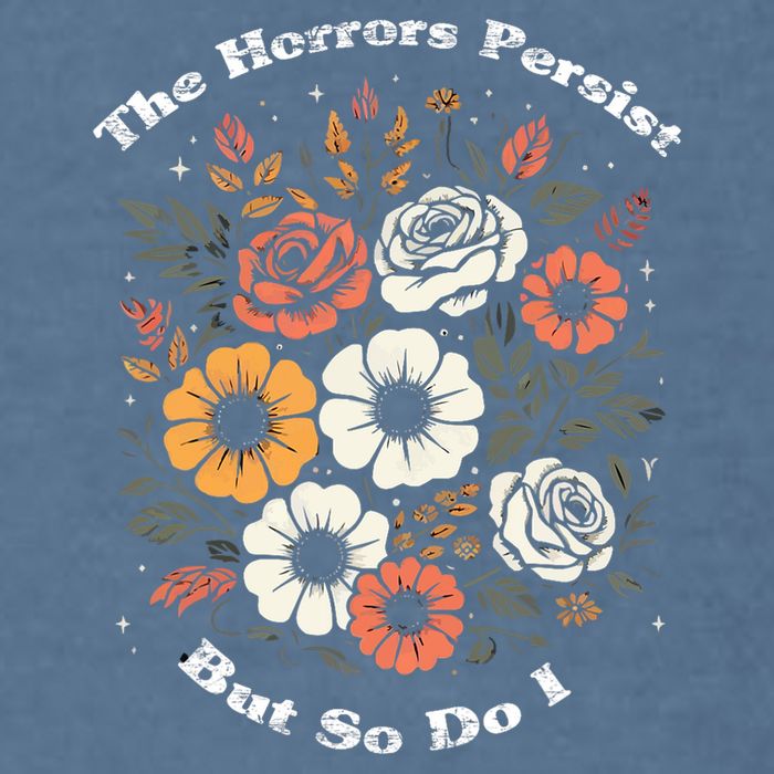 The Horrors Persist But So Do I Humor Funny Flower Garment-Dyed Sweatshirt