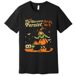 The Horrors Persist Yet So Do I Funny Humor Halloween Premium T-Shirt