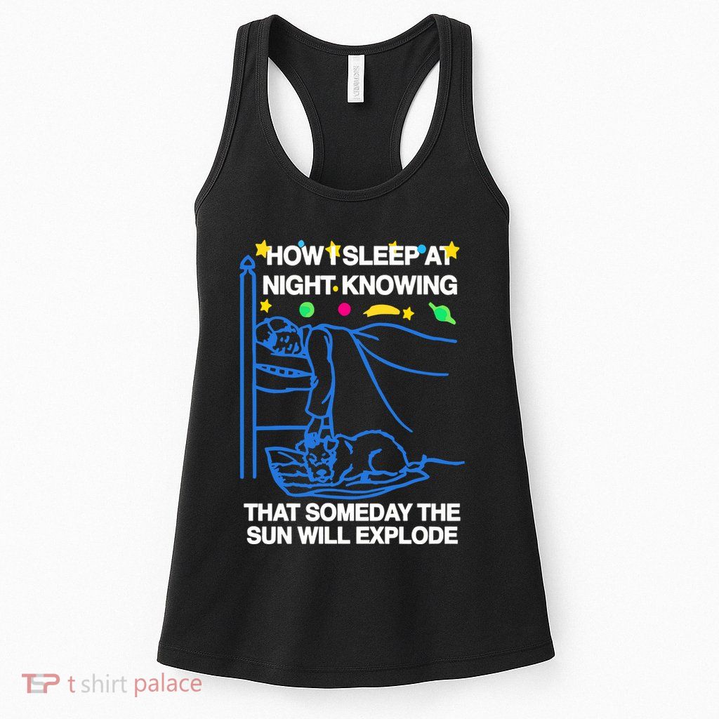 Thegoodshirts How Sleep At Night Knowing That Someday The Sun Will Explode Womens Tank Top