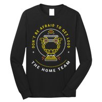 The Home Team Crucible Of Life DonT Be Afraid To Get Loud Long Sleeve Shirt