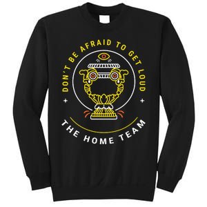 The Home Team Crucible Of Life DonT Be Afraid To Get Loud Sweatshirt