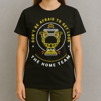 The Home Team Crucible Of Life DonT Be Afraid To Get Loud T-Shirt