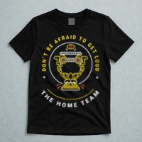 The Home Team Crucible Of Life DonT Be Afraid To Get Loud T-Shirt
