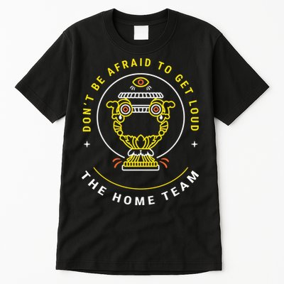 The Home Team Crucible Of Life DonT Be Afraid To Get Loud Tall T-Shirt