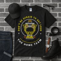 The Home Team Crucible Of Life DonT Be Afraid To Get Loud Tall T-Shirt