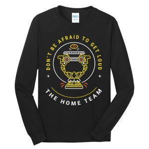 The Home Team Crucible Of Life DonT Be Afraid To Get Loud Tall Long Sleeve T-Shirt