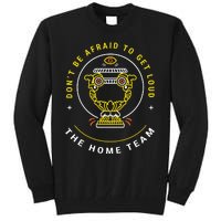 The Home Team Crucible Of Life DonT Be Afraid To Get Loud Tall Sweatshirt