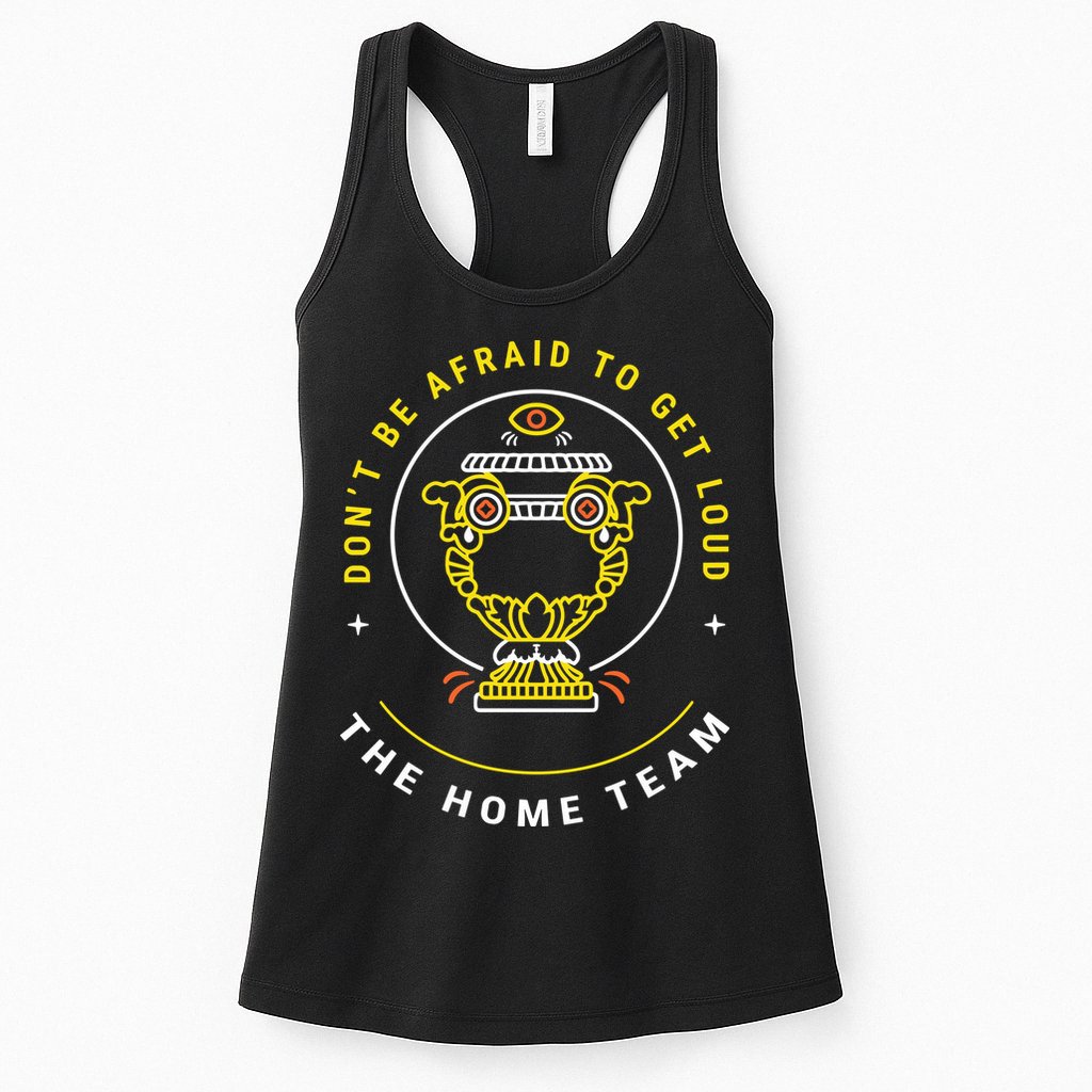 The Home Team Crucible Of Life DonT Be Afraid To Get Loud Womens Tank Top