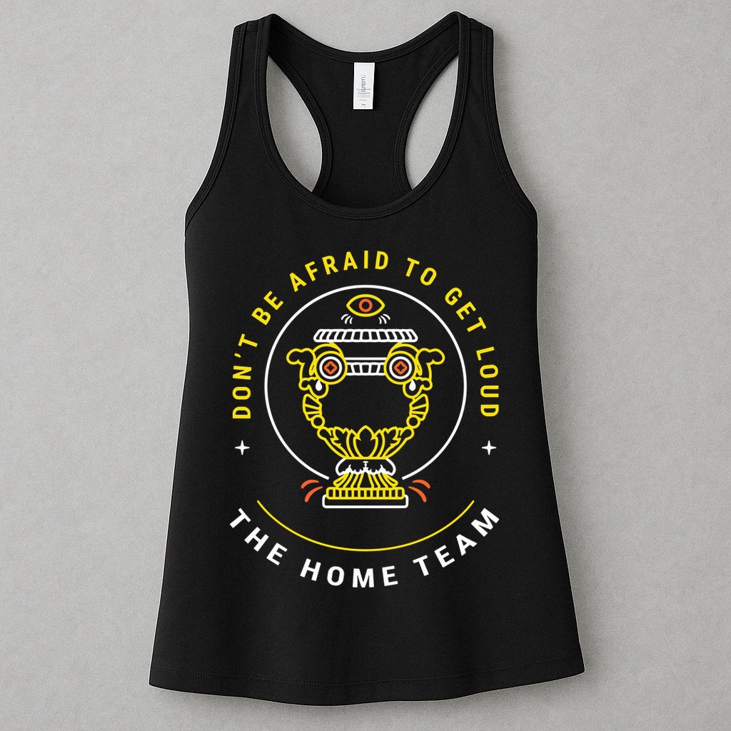 The Home Team Crucible Of Life DonT Be Afraid To Get Loud Womens Tank Top