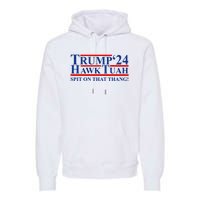 Trump Hawk Tuah 24 Spit On That Thang Premium Hoodie