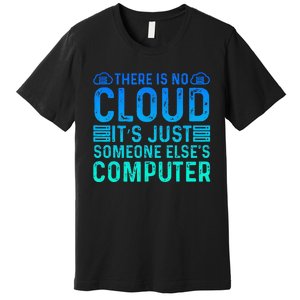 Tech Humor There Is No Cloud Just Someone Elses Computer Premium T-Shirt