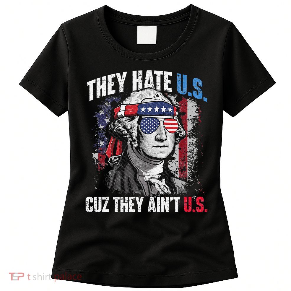They Hate Us Cuz They Ain't Us USA American Flag 4th of July Womens T-Shirt