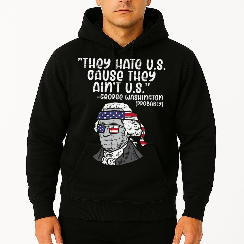 They Hate US Cause Aint US George Washington 4th Of July Hoodie