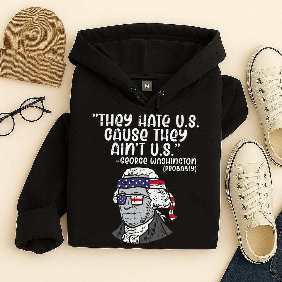 They Hate US Cause Aint US George Washington 4th Of July Hoodie