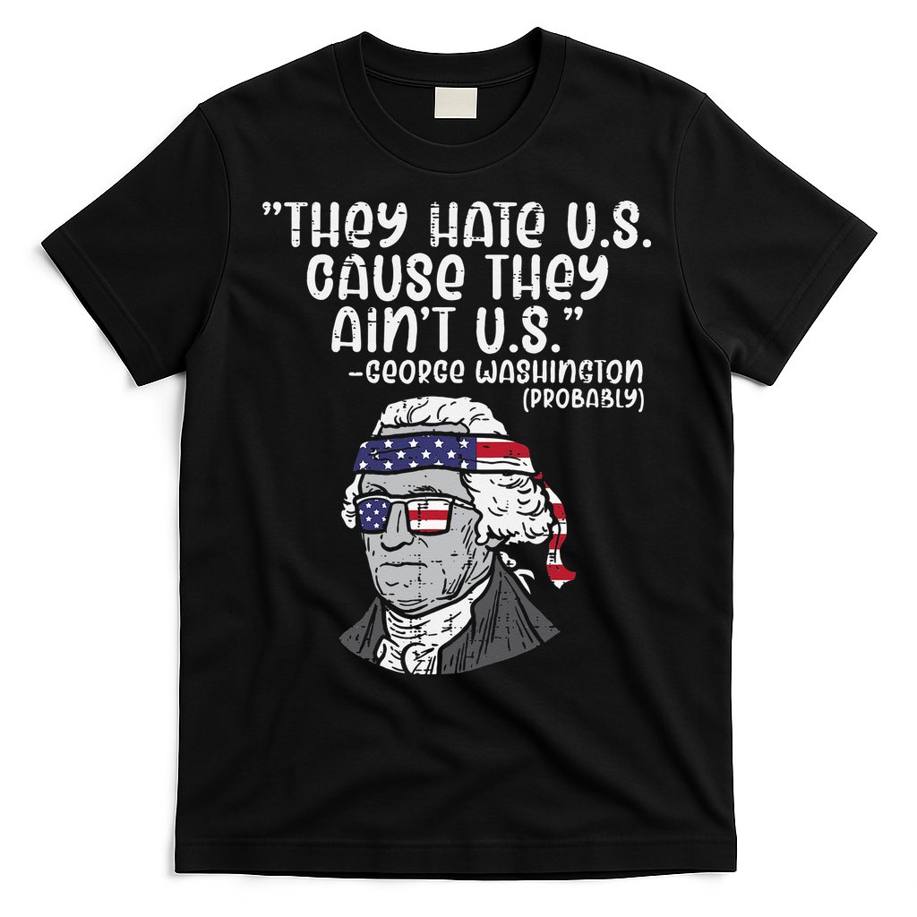 They Hate US Cause Aint US George Washington 4th Of July T-Shirt