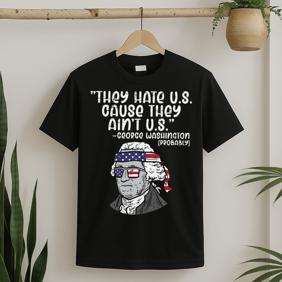 They Hate US Cause Aint US George Washington 4th Of July T-Shirt