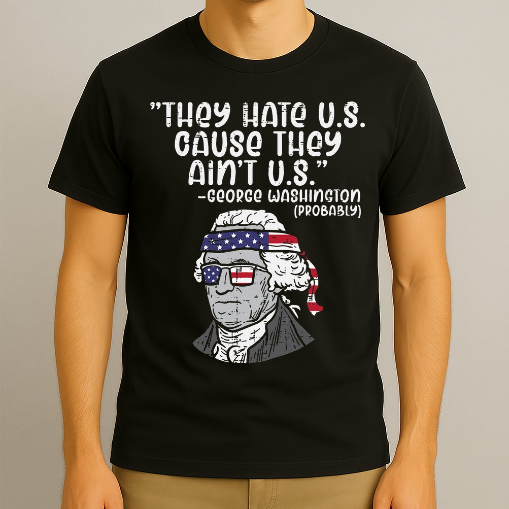 They Hate US Cause Aint US George Washington 4th Of July T-Shirt